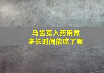 马齿苋入药用煮多长时间能吃了呢