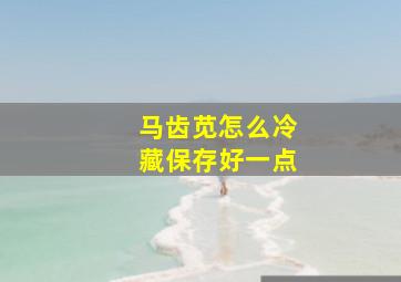 马齿苋怎么冷藏保存好一点