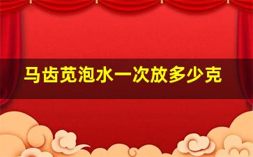 马齿苋泡水一次放多少克