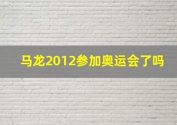 马龙2012参加奥运会了吗