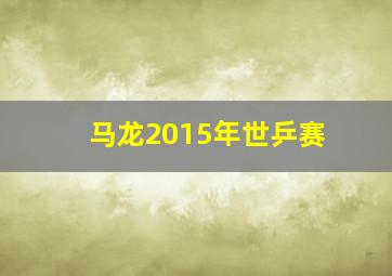 马龙2015年世乒赛