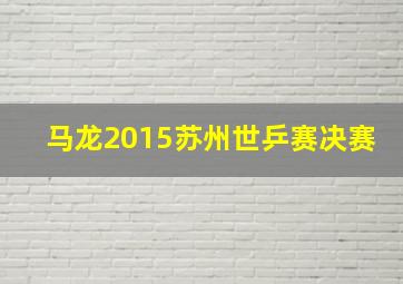 马龙2015苏州世乒赛决赛