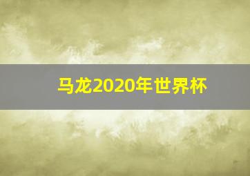 马龙2020年世界杯