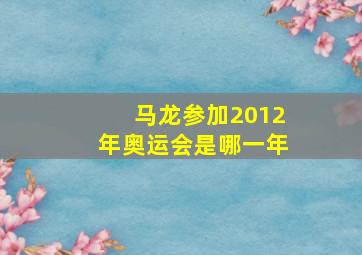 马龙参加2012年奥运会是哪一年