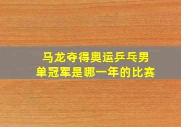 马龙夺得奥运乒乓男单冠军是哪一年的比赛