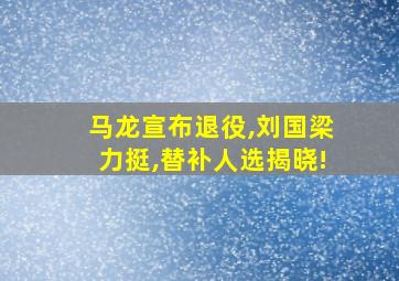 马龙宣布退役,刘国梁力挺,替补人选揭晓!