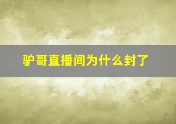 驴哥直播间为什么封了