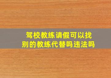 驾校教练请假可以找别的教练代替吗违法吗