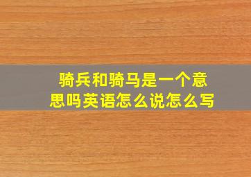 骑兵和骑马是一个意思吗英语怎么说怎么写