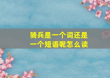 骑兵是一个词还是一个短语呢怎么读