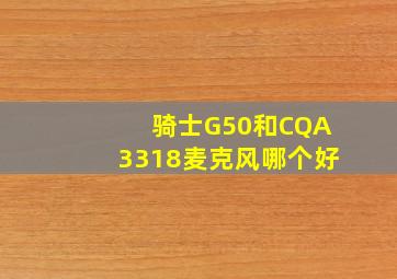 骑士G50和CQA3318麦克风哪个好