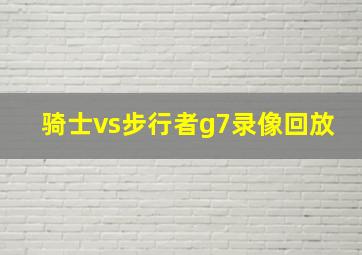 骑士vs步行者g7录像回放