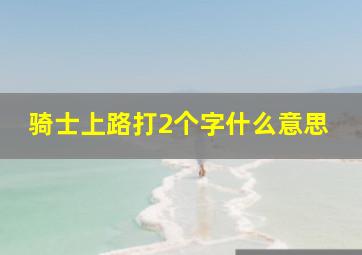 骑士上路打2个字什么意思