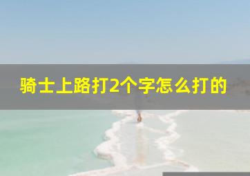 骑士上路打2个字怎么打的