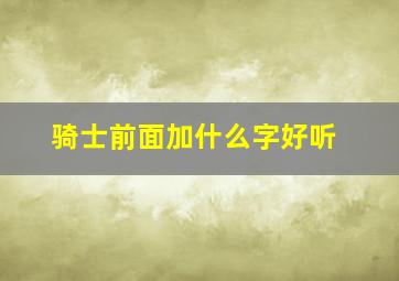 骑士前面加什么字好听