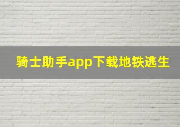 骑士助手app下载地铁逃生