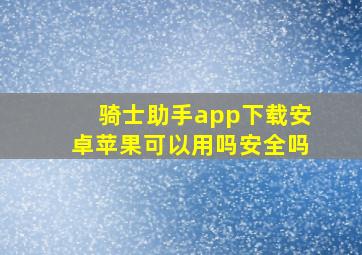 骑士助手app下载安卓苹果可以用吗安全吗