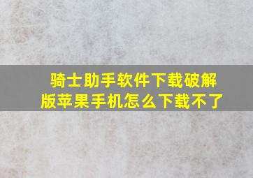 骑士助手软件下载破解版苹果手机怎么下载不了