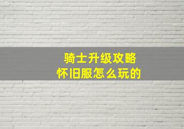 骑士升级攻略怀旧服怎么玩的