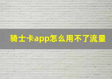 骑士卡app怎么用不了流量