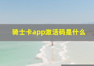 骑士卡app激活码是什么