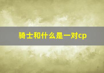 骑士和什么是一对cp