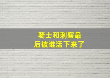 骑士和刺客最后被谁活下来了