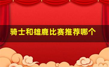 骑士和雄鹿比赛推荐哪个