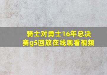 骑士对勇士16年总决赛g5回放在线观看视频