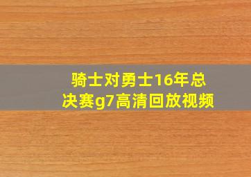 骑士对勇士16年总决赛g7高清回放视频