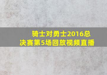 骑士对勇士2016总决赛第5场回放视频直播