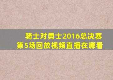 骑士对勇士2016总决赛第5场回放视频直播在哪看