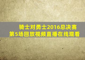 骑士对勇士2016总决赛第5场回放视频直播在线观看