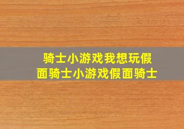 骑士小游戏我想玩假面骑士小游戏假面骑士