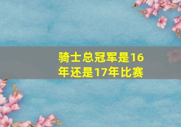 骑士总冠军是16年还是17年比赛