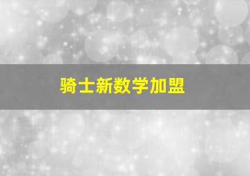 骑士新数学加盟