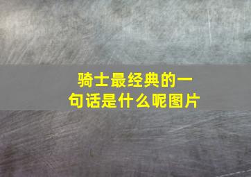 骑士最经典的一句话是什么呢图片