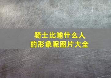 骑士比喻什么人的形象呢图片大全