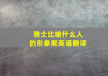 骑士比喻什么人的形象呢英语翻译