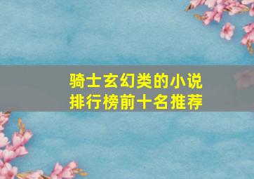 骑士玄幻类的小说排行榜前十名推荐