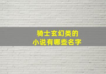 骑士玄幻类的小说有哪些名字