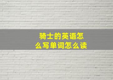 骑士的英语怎么写单词怎么读