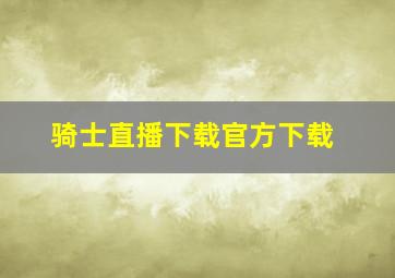 骑士直播下载官方下载