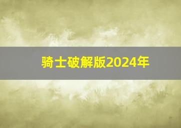 骑士破解版2024年