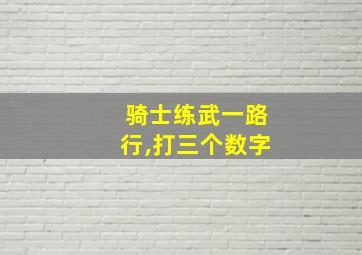 骑士练武一路行,打三个数字