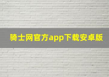 骑士网官方app下载安卓版