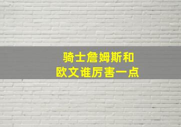 骑士詹姆斯和欧文谁厉害一点