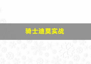 骑士迪莫实战