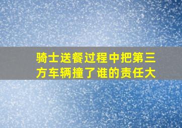 骑士送餐过程中把第三方车辆撞了谁的责任大