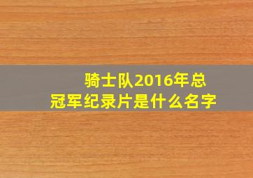 骑士队2016年总冠军纪录片是什么名字